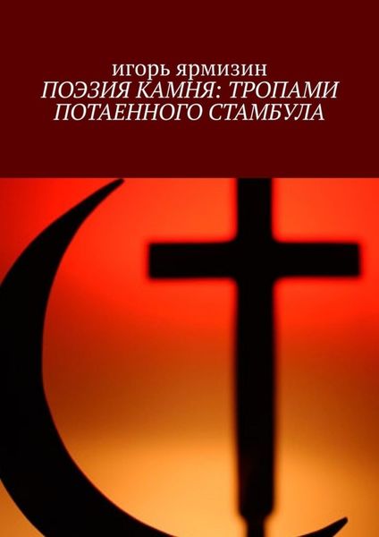 Обложка книги  «ПОЭЗИЯ КАМНЯ: ТРОПАМИ ПОТАЕННОГО СТАМБУЛА»