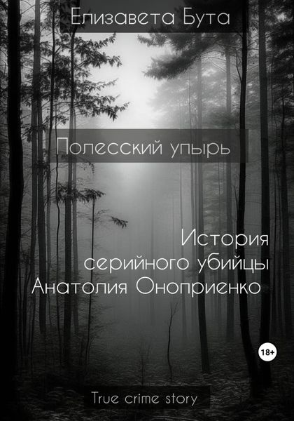 Обложка книги  «Полесский упырь. История серийного убийцы Анатолия Оноприенко»
