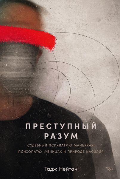Обложка книги  «Преступный разум: Судебный психиатр о маньяках, психопатах, убийцах и природе насилия»