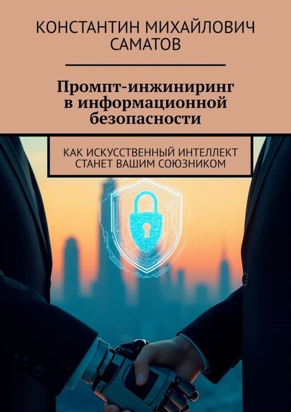 Обложка книги  «Промпт-инжиниринг в информационной безопасности. Как искусственный интеллект станет вашим союзником»