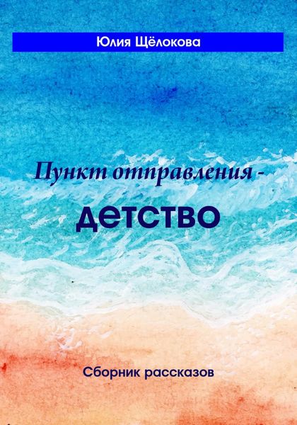 Обложка книги  «Пункт отправления – детство. Сборник рассказов»