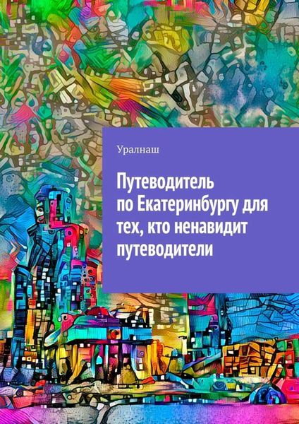 Обложка книги  «Путеводитель по Екатеринбургу для тех, кто ненавидит путеводители»