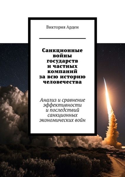 Обложка книги  «Санкционные войны государств и частных компаний за всю историю человечества. Анализ и сравнение эффективности и последствий санкционных экономических войн»