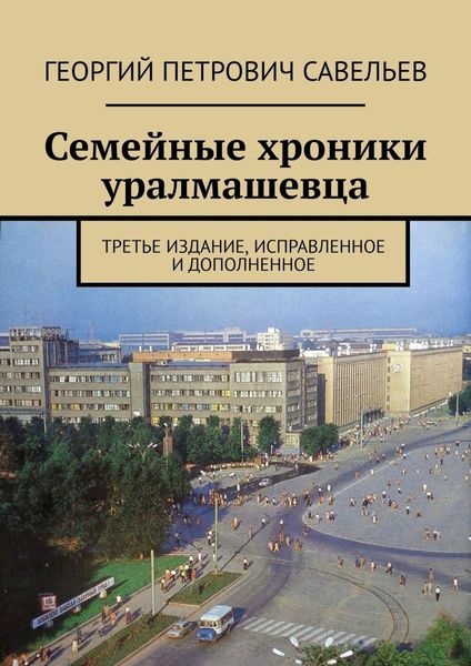 Обложка книги  «Семейные хроники уралмашевца. Третье издание, исправленное и дополненное»