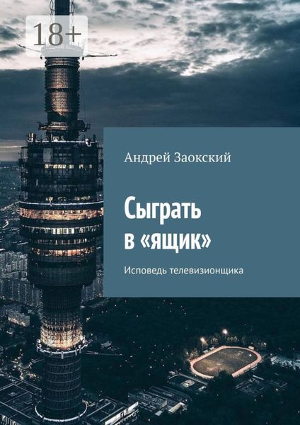 Обложка книги  «Сыграть в «ящик». Исповедь телевизионщика»