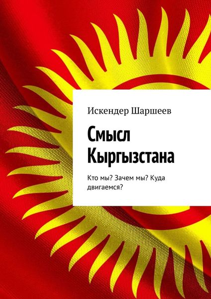 Обложка книги  «Смысл Кыргызстана. Кто мы? Зачем мы? Куда двигаемся?»