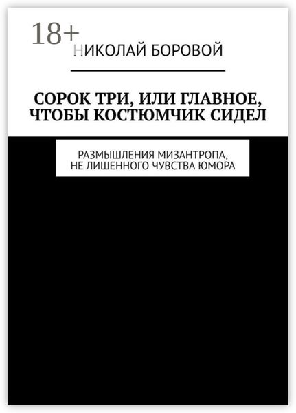 Обложка книги  «Сорок три, или Главное, чтобы костюмчик сидел. Размышления мизантропа, не лишенного чувства юмора»