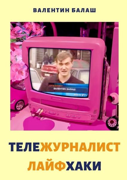 Обложка книги  «ТЕЛЕЖУРНАЛИСТ. ЛАЙФХАКИ»