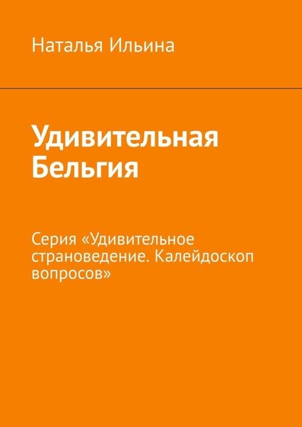 Обложка книги  «Удивительная Бельгия. Серия «Удивительное страноведение. Калейдоскоп вопросов»»