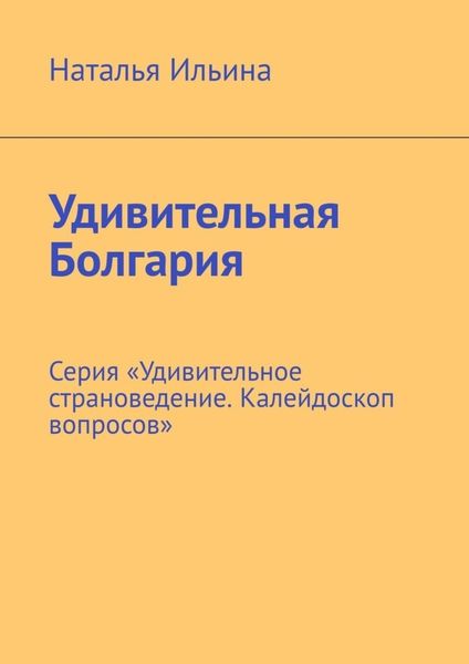 Обложка книги  «Удивительная Болгария. Серия «Удивительное страноведение. Калейдоскоп вопросов»»