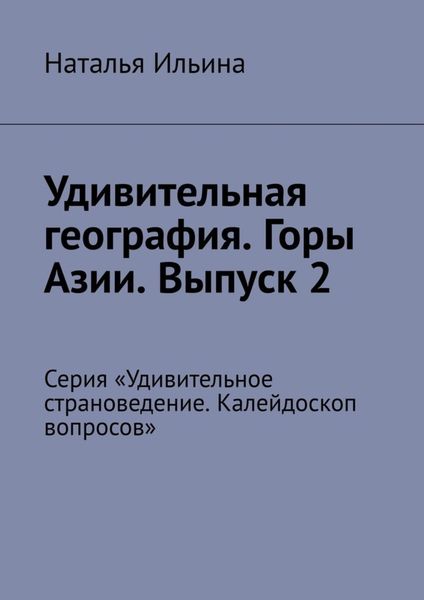 Обложка книги  «Удивительная география. Горы Азии. Выпуск 2. Серия «Удивительное страноведение. Калейдоскоп вопросов»»