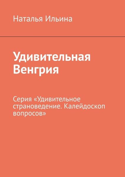 Обложка книги  «Удивительная Венгрия. Серия «Удивительное страноведение. Калейдоскоп вопросов»»