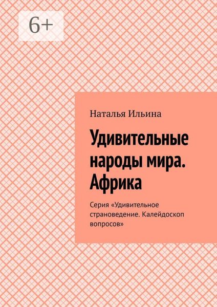 Обложка книги  «Удивительные народы мира. Африка. Серия «Удивительное страноведение. Калейдоскоп вопросов»»