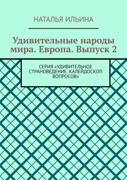 Обложка книги  «Удивительные народы мира. Европа. Выпуск 2. Серия «Удивительное страноведение. Калейдоскоп вопросов»»