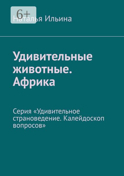 Обложка книги  «Удивительные животные. Африка. Серия «Удивительное страноведение. Калейдоскоп вопросов»»
