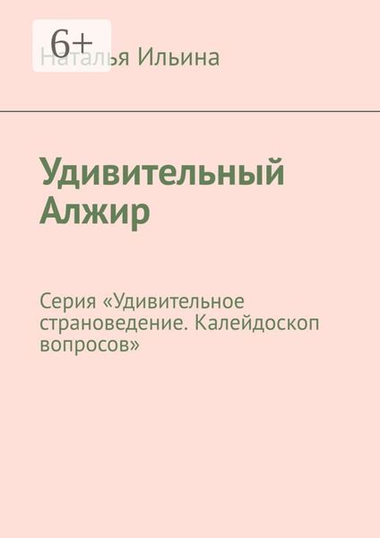 Обложка книги  «Удивительный Алжир. Серия «Удивительное страноведение. Калейдоскоп вопросов»»