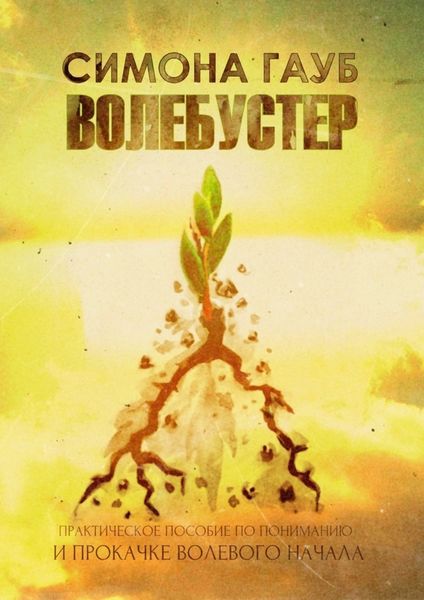 Обложка книги  «Волебустер. Практическое пособие по пониманию и прокачке волевого начала»