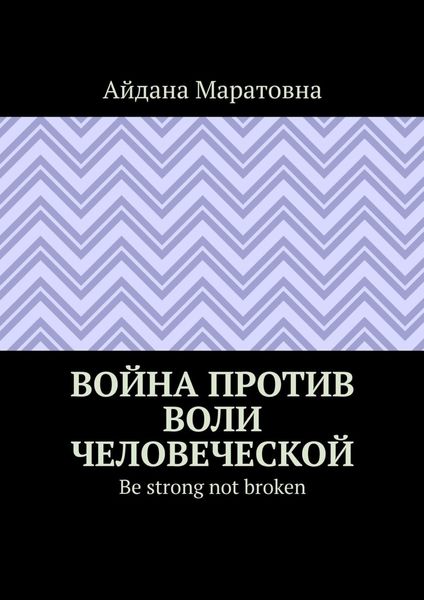 Обложка книги  «Война против воли человеческой. Be strong not broken»