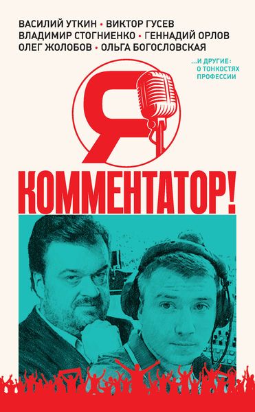 Обложка книги  «Я – комментатор! Василий Уткин, Виктор Гусев, Владимир Стогниенко, Геннадий Орлов и другие о тонкостях профессии»