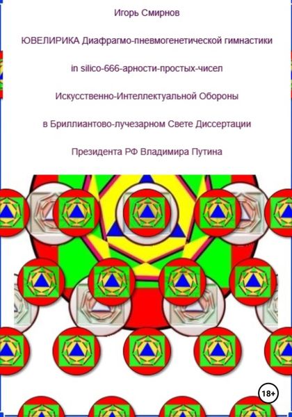 Обложка книги  «Ювелирика диафрагмо-пневмогенетической гимнастики in silico-666-арности-простых-чисел Искусственно-Интеллектуальной Обороны в Бриллиантово-лучезарном Свете Диссертации Президента РФ Владимира Путина»