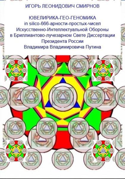 Обложка книги  «Ювелирика-гео-геономика in silico-666-арности-простых-чисел Искусственно-Интеллектуальной Обороны в Бриллиантово-лучезарном Свете Диссертации Президента России Владимира Владимировича Путина»