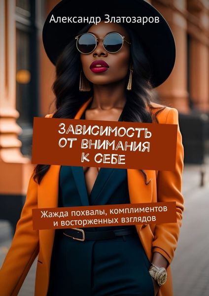 Обложка книги  «Зависимость от внимания к себе. Жажда похвалы, комплиментов и восторженных взглядов»