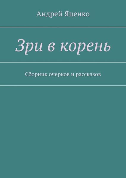 Обложка книги  «Зри в корень. Сборник очерков и рассказов»