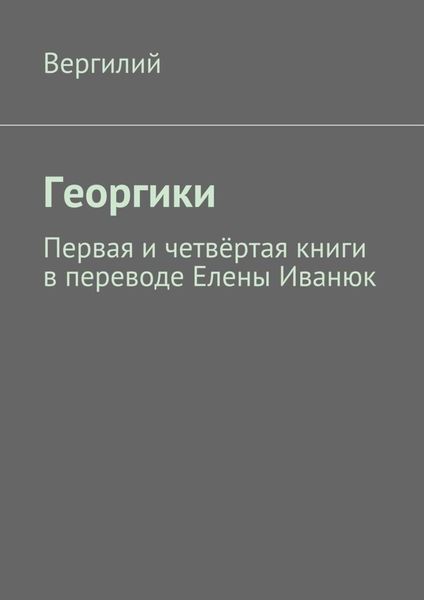 Обложка книги «Георгики. Первая и четвёртая книги в переводе Елены Иванюк»