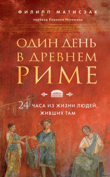Обложка книги  «Один день в Древнем Риме. 24 часа из жизни людей, живших там»