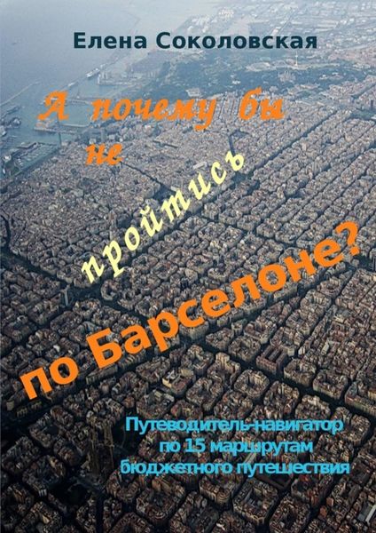 Обложка книги  «А почему бы не пройтись по Барселоне? Путеводитель-навигатор по 15 маршрутам бюджетного путешествия»