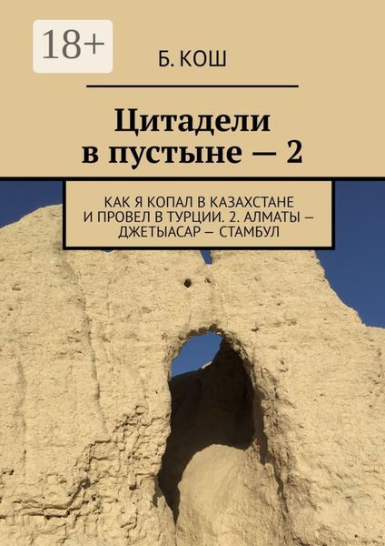 Обложка книги  «Цитадели в пустыне – 2. Как я копал в Казахстане и провел в Турции. 2. Алматы – Джетыасар – Стамбул»