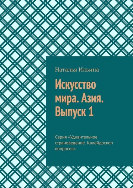 Обложка книги  «Искусство мира. Азия. Выпуск 1. Серия «Удивительное страноведение. Калейдоскоп вопросов»»
