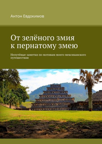 Обложка книги  «От зелёного змия к пернатому змею. Непутёвые заметки по мотивам моего мексиканского путешествия»