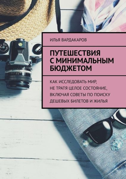 Обложка книги  «Путешествия с минимальным бюджетом. Как исследовать мир, не тратя целое состояние, включая советы по поиску дешевых билетов и жилья»