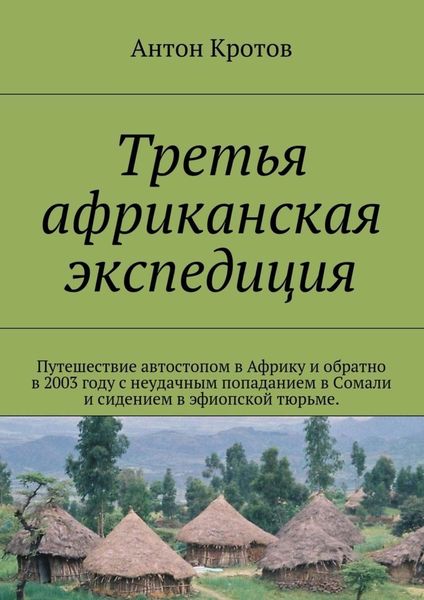 Обложка книги  «Третья африканская экспедиция. Путешествие автостопом в Африку и обратно в 2003 году с неудачным попаданием в Сомали и сидением в эфиопской тюрьме.»