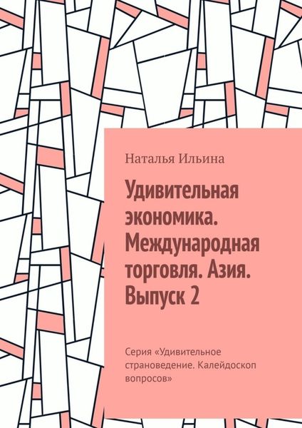 Обложка книги  «Удивительная экономика. Международная торговля. Азия. Выпуск 2. Серия «Удивительное страноведение. Калейдоскоп вопросов»»
