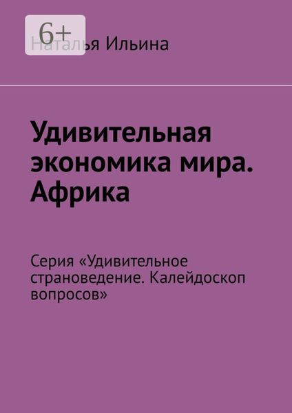 Обложка книги  «Удивительная экономика мира. Африка. Серия «Удивительное страноведение. Калейдоскоп вопросов»»