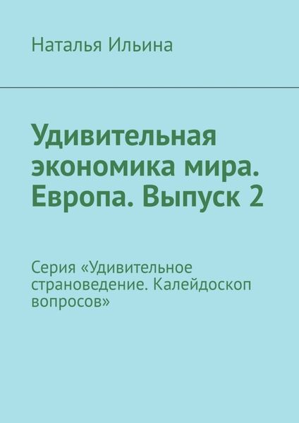 Обложка книги  «Удивительная экономика мира. Европа. Выпуск 2. Серия «Удивительное страноведение. Калейдоскоп вопросов»»