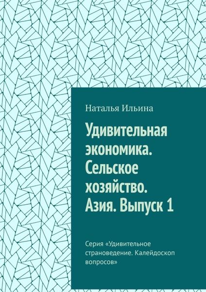 Обложка книги  «Удивительная экономика. Сельское хозяйство. Азия. Выпуск 1. Серия «Удивительное страноведение. Калейдоскоп вопросов»»