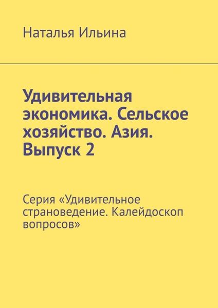 Обложка книги  «Удивительная экономика. Сельское хозяйство. Азия. Выпуск 2. Серия «Удивительное страноведение. Калейдоскоп вопросов»»