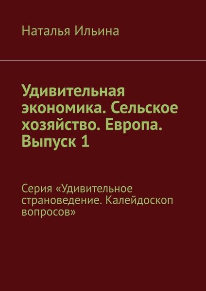Обложка книги  «Удивительная экономика. Сельское хозяйство. Европа. Выпуск 1. Серия «Удивительное страноведение. Калейдоскоп вопросов»»