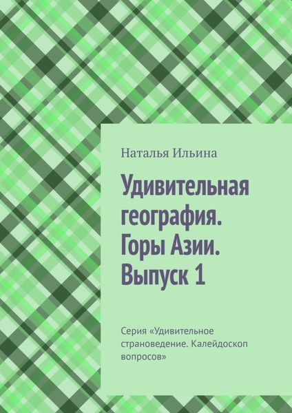 Обложка книги  «Удивительная география. Горы Азии. Выпуск 1. Серия «Удивительное страноведение. Калейдоскоп вопросов»»
