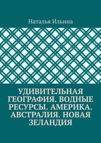 Обложка книги  «Удивительная география. Водные ресурсы. Америка. Австралия. Новая Зеландия»
