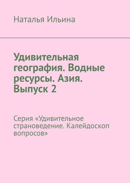 Обложка книги  «Удивительная география. Водные ресурсы. Азия. Выпуск 2. Серия «Удивительное страноведение. Калейдоскоп вопросов»»