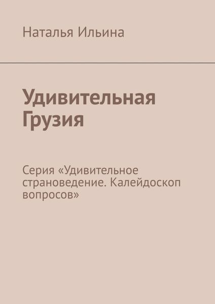 Обложка книги  «Удивительная Грузия. Серия «Удивительное страноведение. Калейдоскоп вопросов»»