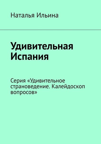 Обложка книги  «Удивительная Испания. Серия «Удивительное страноведение. Калейдоскоп вопросов»»