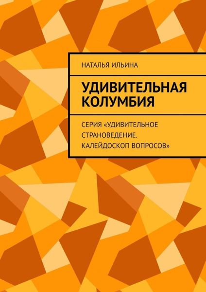 Обложка книги  «Удивительная Колумбия. Серия «Удивительное страноведение. Калейдоскоп вопросов»»