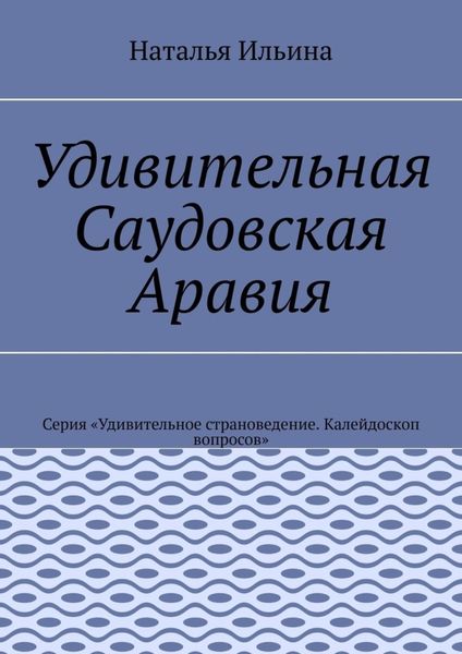 Обложка книги  «Удивительная Саудовская Аравия. Серия «Удивительное страноведение. Калейдоскоп вопросов»»