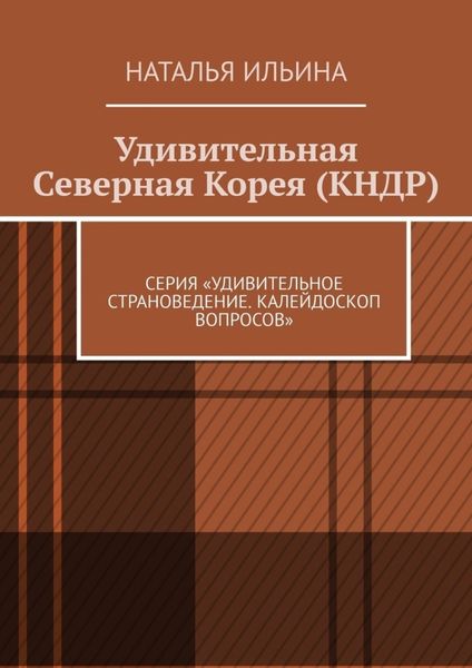 Обложка книги  «Удивительная Северная Корея (КНДР). Серия «Удивительное страноведение. Калейдоскоп вопросов»»