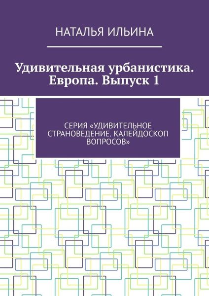 Обложка книги  «Удивительная урбанистика. Европа. Выпуск 1. Серия «Удивительное страноведение. Калейдоскоп вопросов»»